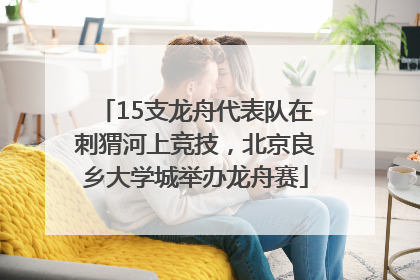 15支龙舟代表队在刺猬河上竞技，北京良乡大学城举办龙舟赛